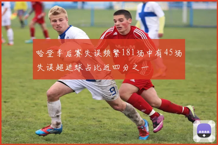 哈登季后赛失误频繁181场中有45场失误超进球占比近四分之一