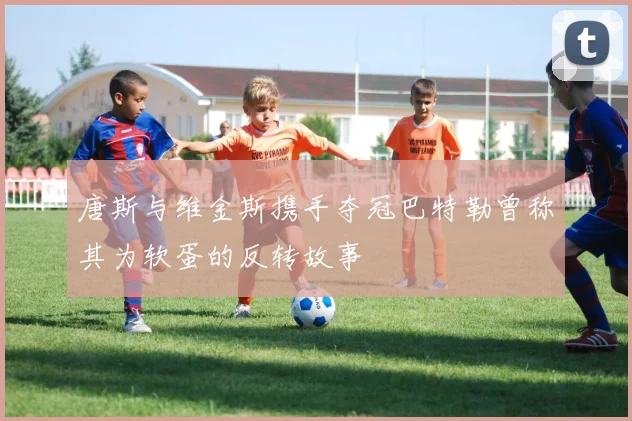 唐斯与维金斯携手夺冠巴特勒曾称其为软蛋的反转故事