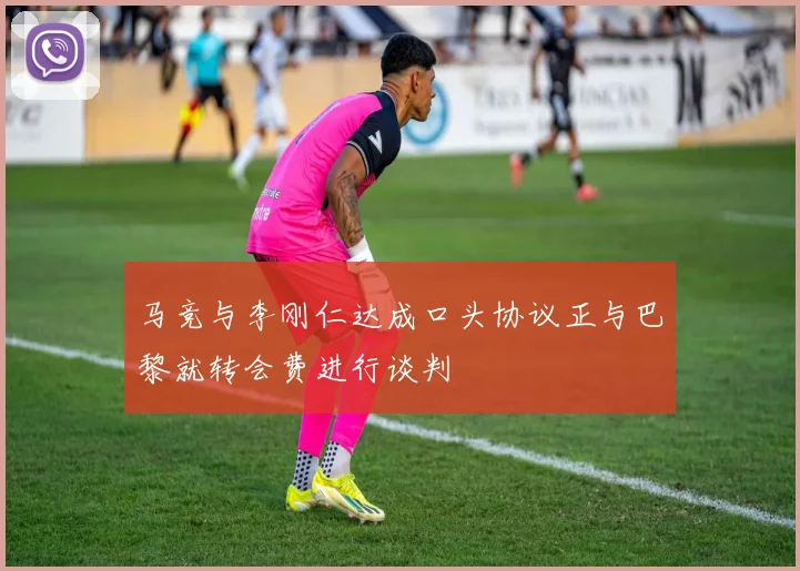 马竞与李刚仁达成口头协议正与巴黎就转会费进行谈判