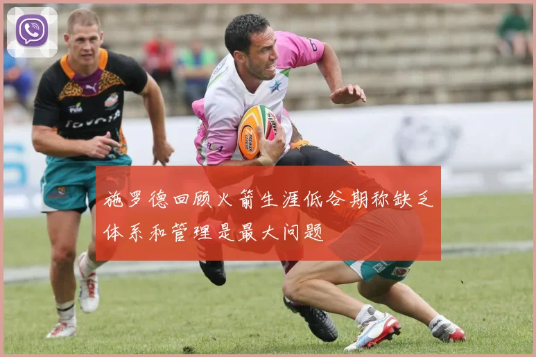 施罗德回顾火箭生涯低谷期称缺乏体系和管理是最大问题