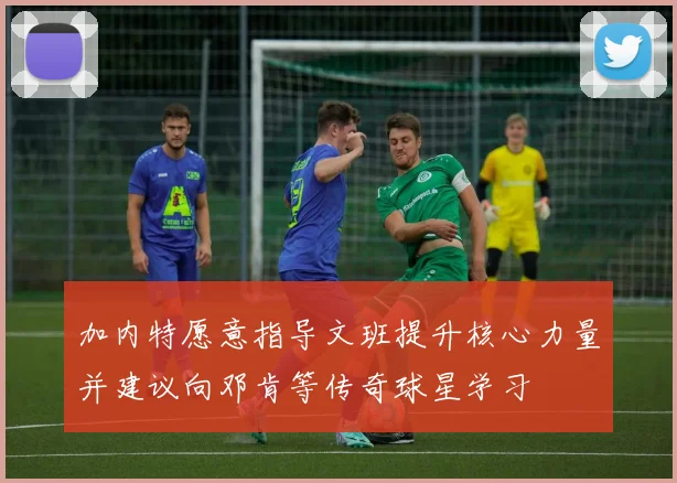 加内特愿意指导文班提升核心力量并建议向邓肯等传奇球星学习