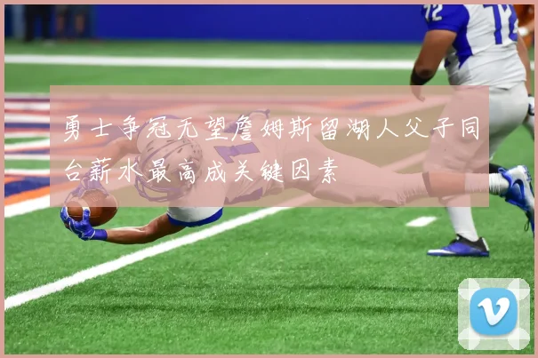 勇士争冠无望詹姆斯留湖人父子同台薪水最高成关键因素