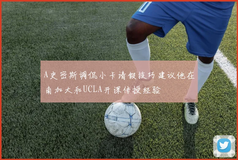 A史密斯调侃小卡请假技巧建议他在南加大和UCLA开课传授经验