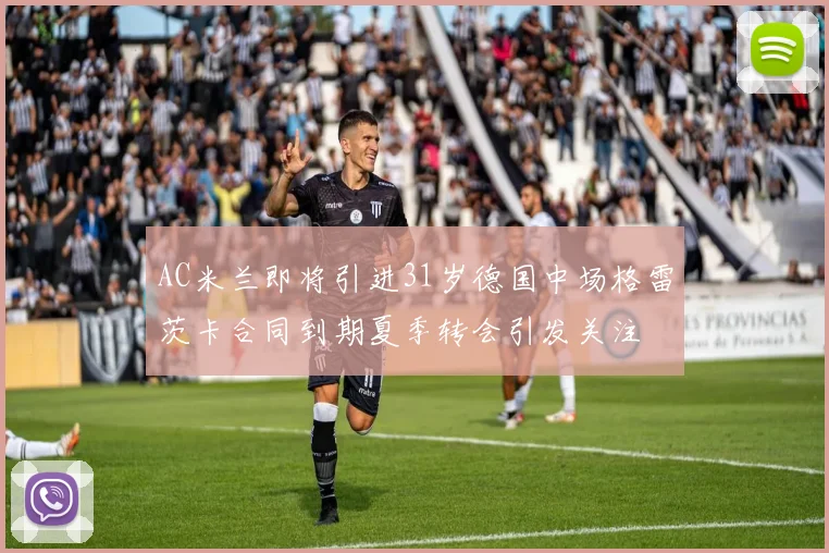 AC米兰即将引进31岁德国中场格雷茨卡合同到期夏季转会引发关注