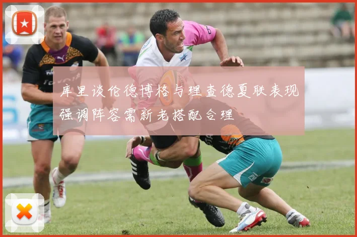 库里谈伦德博格与理查德夏联表现强调阵容需新老搭配合理