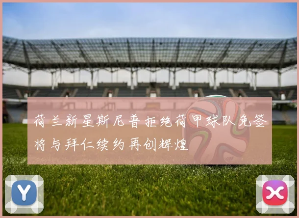 荷兰新星斯尼普拒绝荷甲球队免签将与拜仁续约再创辉煌